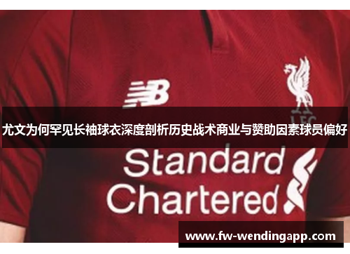 尤文为何罕见长袖球衣深度剖析历史战术商业与赞助因素球员偏好 尤文为何罕见长袖球衣深度剖析历史战术商业与赞助因素球员偏好