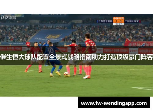 催生恒大球队配置全景式战略指南助力打造顶级豪门阵容 催生恒大球队配置全景式战略指南助力打造顶级豪门阵容