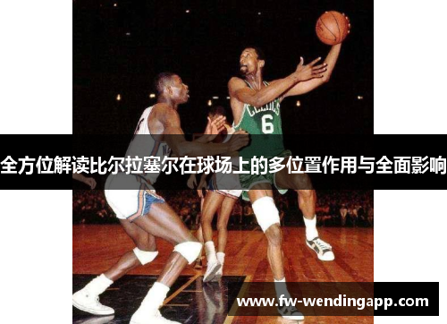 全方位解读比尔拉塞尔在球场上的多位置作用与全面影响 全方位解读比尔拉塞尔在球场上的多位置作用与全面影响
