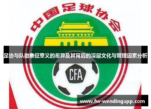 足协与队徽象征意义的差异及其背后的深层文化与管理因素分析 足协与队徽象征意义的差异及其背后的深层文化与管理因素分析