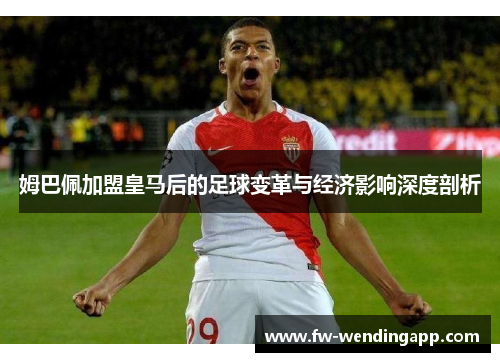 姆巴佩加盟皇马后的足球变革与经济影响深度剖析