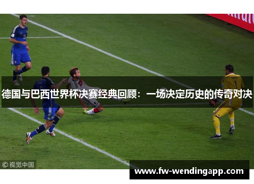 德国与巴西世界杯决赛经典回顾：一场决定历史的传奇对决