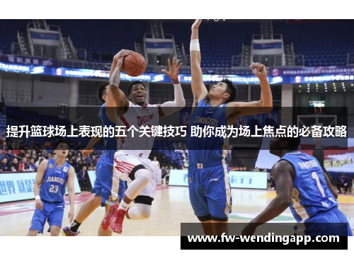 提升篮球场上表现的五个关键技巧 助你成为场上焦点的必备攻略