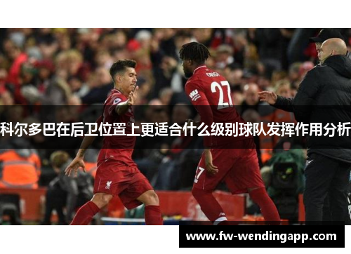 科尔多巴在后卫位置上更适合什么级别球队发挥作用分析