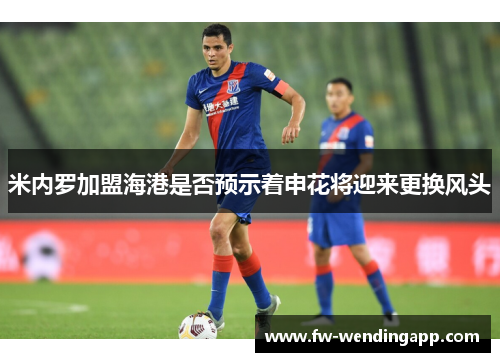 米内罗加盟海港是否预示着申花将迎来更换风头