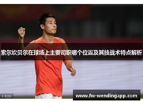 索尔坎贝尔在球场上主要司职哪个位置及其技战术特点解析