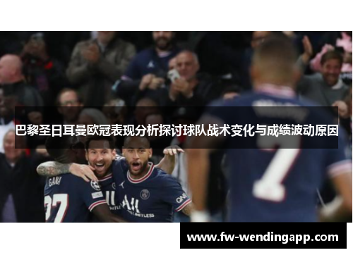 巴黎圣日耳曼欧冠表现分析探讨球队战术变化与成绩波动原因