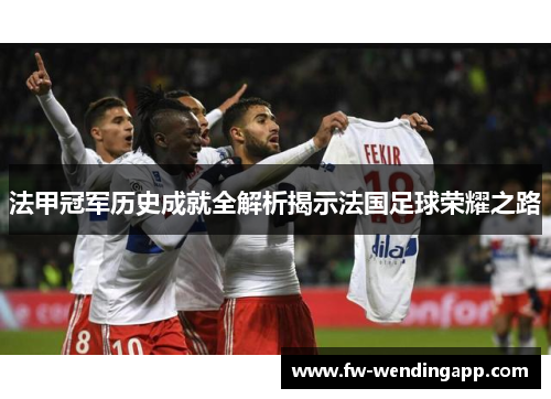 法甲冠军历史成就全解析揭示法国足球荣耀之路