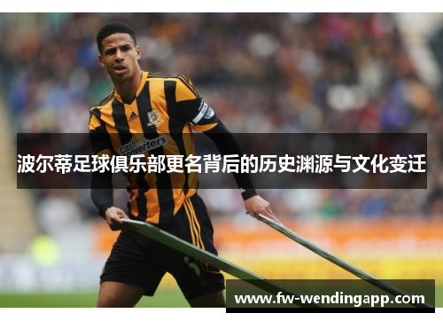 波尔蒂足球俱乐部更名背后的历史渊源与文化变迁