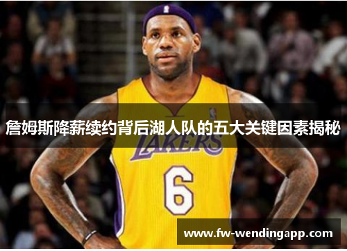 詹姆斯降薪续约背后湖人队的五大关键因素揭秘 詹姆斯降薪续约背后湖人队的五大关键因素揭秘