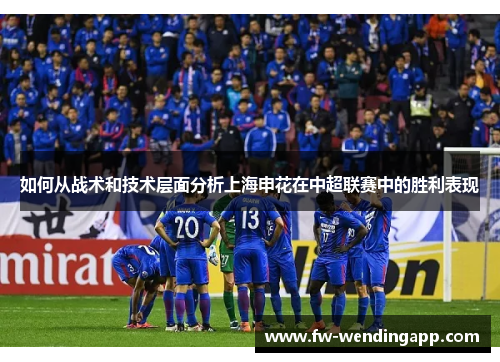 如何从战术和技术层面分析上海申花在中超联赛中的胜利表现 如何从战术和技术层面分析上海申花在中超联赛中的胜利表现