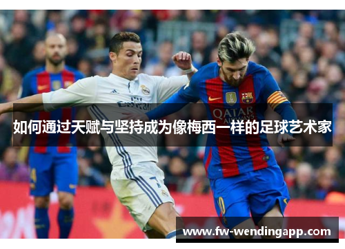 如何通过天赋与坚持成为像梅西一样的足球艺术家