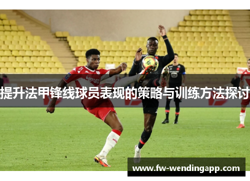 提升法甲锋线球员表现的策略与训练方法探讨 提升法甲锋线球员表现的策略与训练方法探讨