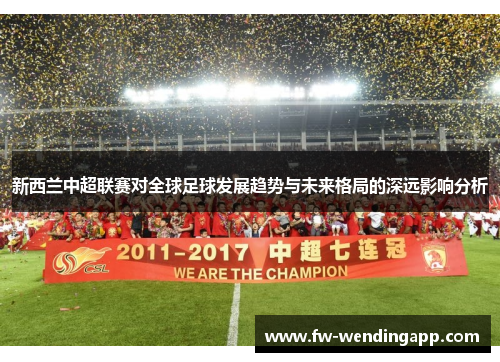 新西兰中超联赛对全球足球发展趋势与未来格局的深远影响分析