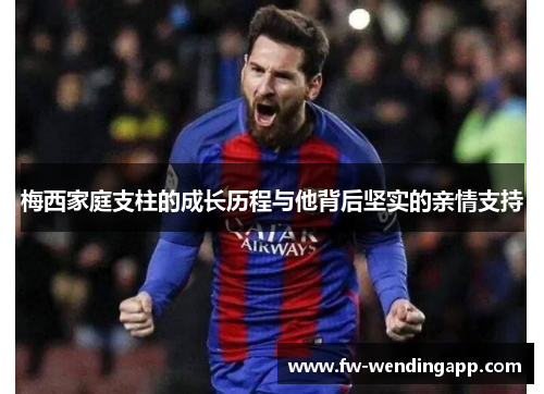 梅西家庭支柱的成长历程与他背后坚实的亲情支持 梅西家庭支柱的成长历程与他背后坚实的亲情支持