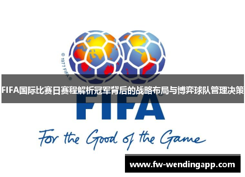 FIFA国际比赛日赛程解析冠军背后的战略布局与博弈球队管理决策