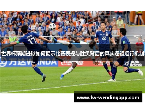 世界杯预期进球如何揭示比赛表现与胜负背后的真实逻辑运行机制 世界杯预期进球如何揭示比赛表现与胜负背后的真实逻辑运行机制