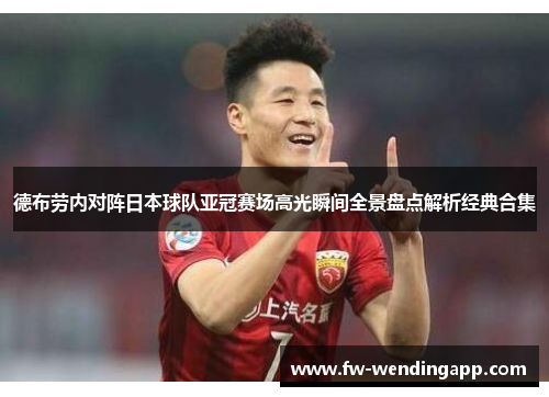 德布劳内对阵日本球队亚冠赛场高光瞬间全景盘点解析经典合集