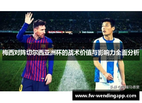 梅西对阵切尔西亚洲杯的战术价值与影响力全面分析 梅西对阵切尔西亚洲杯的战术价值与影响力全面分析
