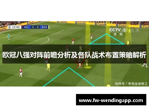 欧冠八强对阵前瞻分析及各队战术布置策略解析 欧冠八强对阵前瞻分析及各队战术布置策略解析