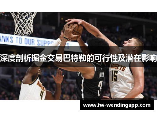 深度剖析掘金交易巴特勒的可行性及潜在影响