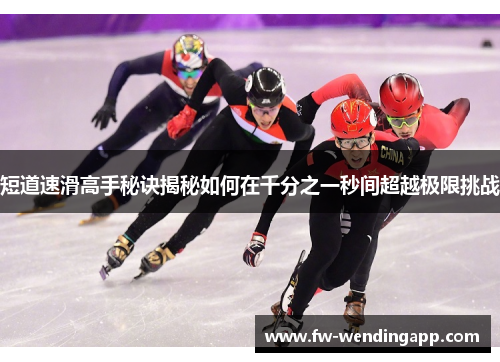 短道速滑高手秘诀揭秘如何在千分之一秒间超越极限挑战 短道速滑高手秘诀揭秘如何在千分之一秒间超越极限挑战