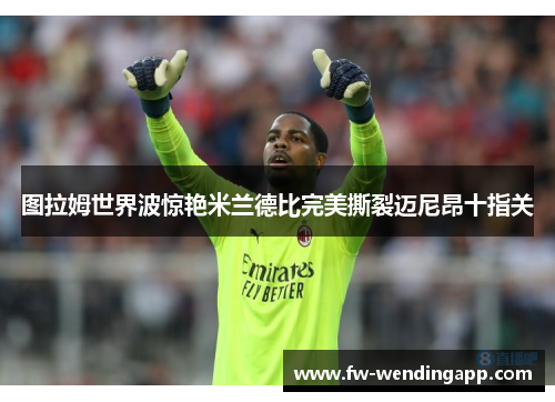 图拉姆世界波惊艳米兰德比完美撕裂迈尼昂十指关