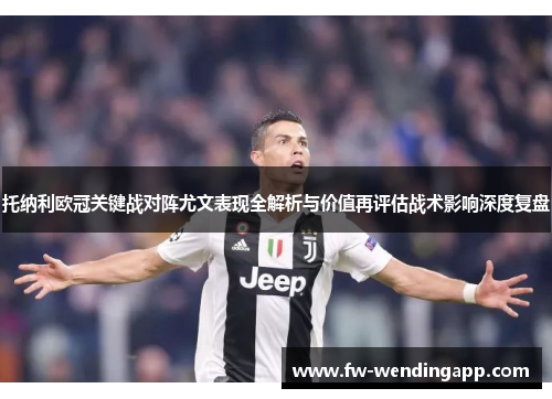 托纳利欧冠关键战对阵尤文表现全解析与价值再评估战术影响深度复盘