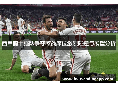 西甲前十强队争夺欧战席位激烈碰撞与展望分析
