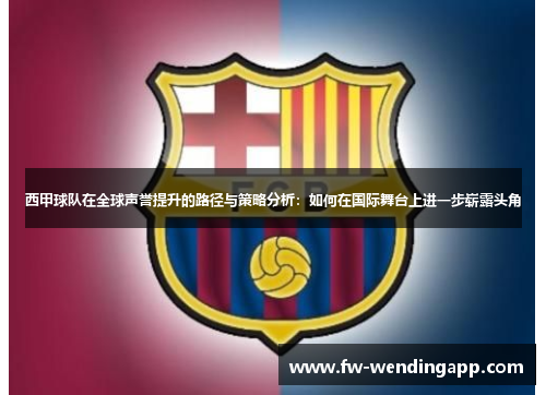 西甲球队在全球声誉提升的路径与策略分析：如何在国际舞台上进一步崭露头角