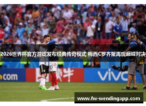 2026世界杯官方游戏发布经典传奇模式 梅西C罗齐聚再现巅峰对决 2026世界杯官方游戏发布经典传奇模式 梅西C罗齐聚再现巅峰对决