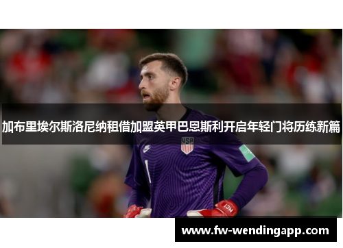 加布里埃尔斯洛尼纳租借加盟英甲巴恩斯利开启年轻门将历练新篇