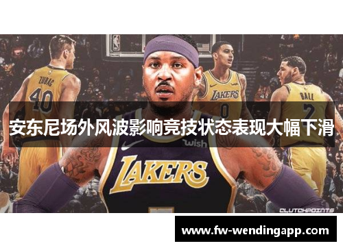 安东尼场外风波影响竞技状态表现大幅下滑 安东尼场外风波影响竞技状态表现大幅下滑