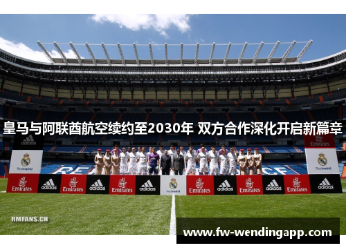 皇马与阿联酋航空续约至2030年 双方合作深化开启新篇章 皇马与阿联酋航空续约至2030年 双方合作深化开启新篇章